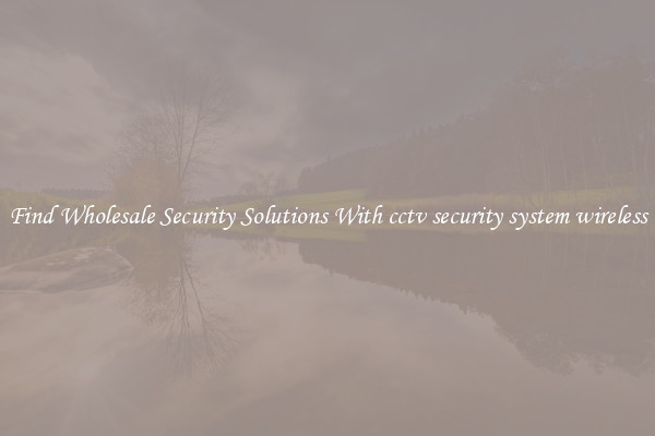 Find Wholesale Security Solutions With cctv security system wireless