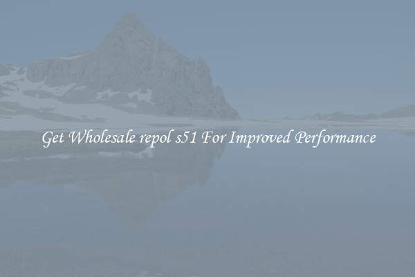 Get Wholesale repol s51 For Improved Performance