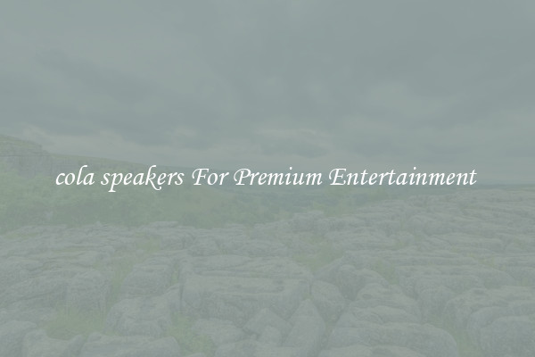 cola speakers For Premium Entertainment 