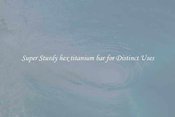 Super Sturdy hex titanium bar for Distinct Uses