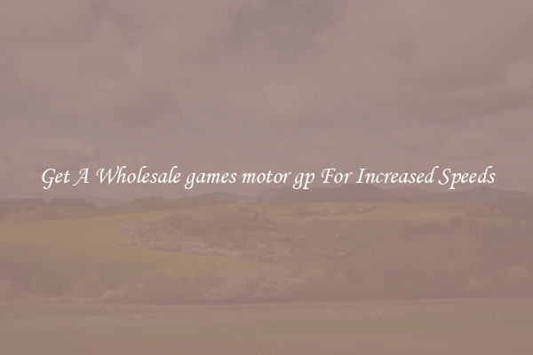 Get A Wholesale games motor gp For Increased Speeds