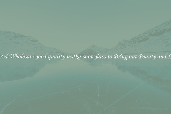 Featured Wholesale good quality vodka shot glass to Bring out Beauty and Luxury
