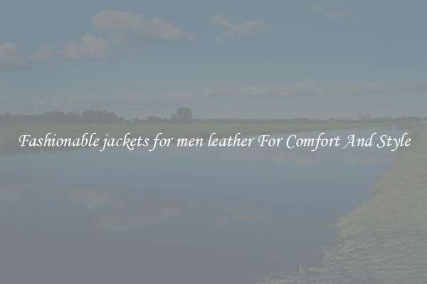 Fashionable jackets for men leather For Comfort And Style