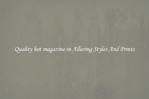Quality hot magazine in Alluring Styles And Prints