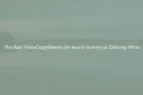 Purchase Vetted supplements for muscle recovery at Enticing Prices