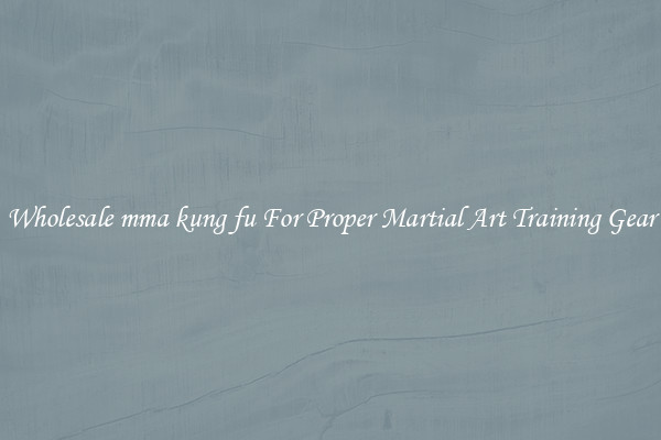 Wholesale mma kung fu For Proper Martial Art Training Gear