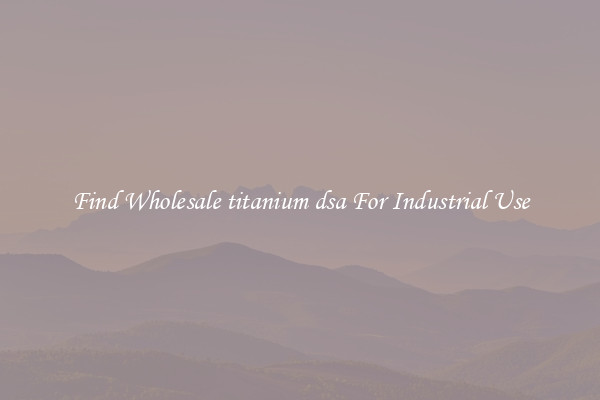 Find Wholesale titanium dsa For Industrial Use
