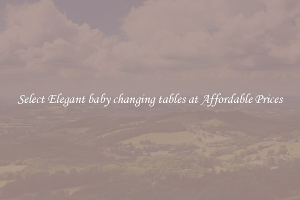 Select Elegant baby changing tables at Affordable Prices