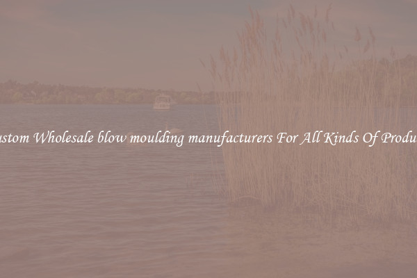 Custom Wholesale blow moulding manufacturers For All Kinds Of Products