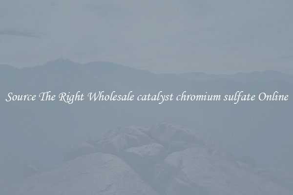 Source The Right Wholesale catalyst chromium sulfate Online