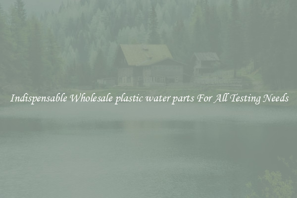 Indispensable Wholesale plastic water parts For All Testing Needs