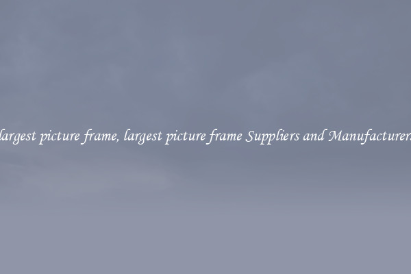 largest picture frame, largest picture frame Suppliers and Manufacturers