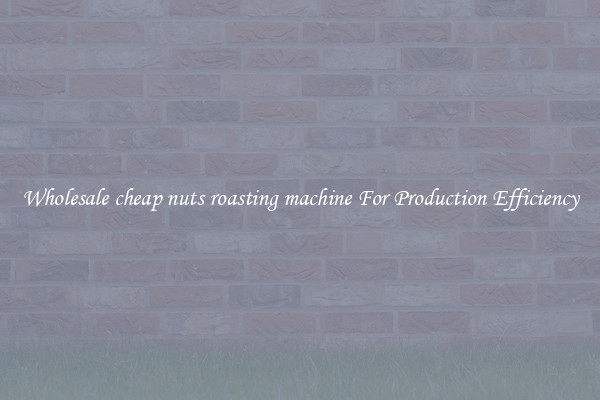 Wholesale cheap nuts roasting machine For Production Efficiency