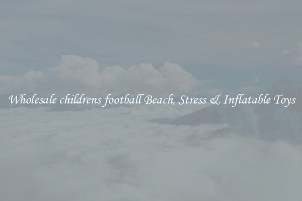 Wholesale childrens football Beach, Stress & Inflatable Toys