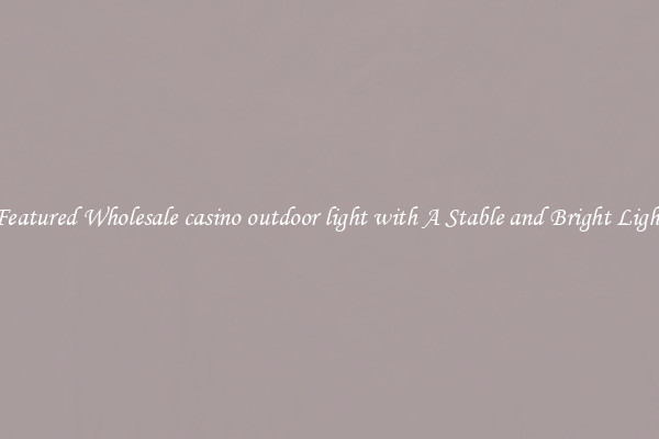 Featured Wholesale casino outdoor light with A Stable and Bright Light