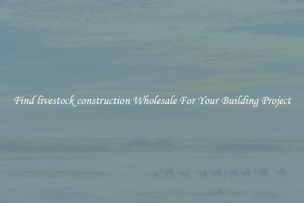 Find livestock construction Wholesale For Your Building Project