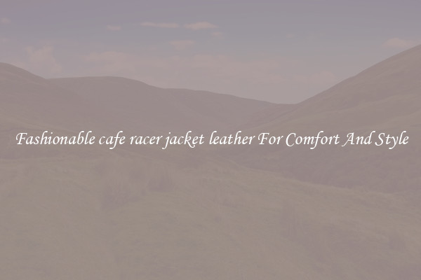 Fashionable cafe racer jacket leather For Comfort And Style