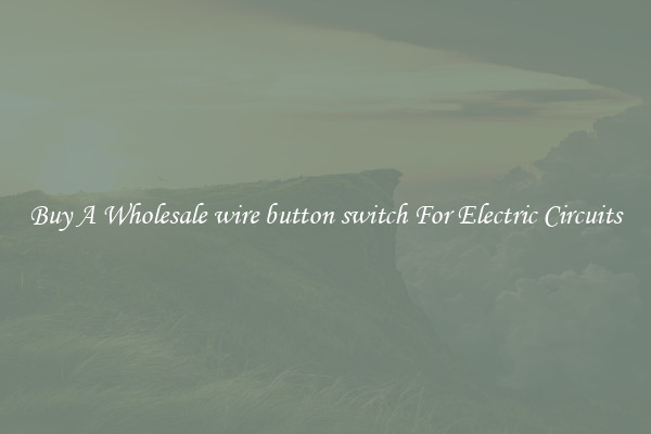 Buy A Wholesale wire button switch For Electric Circuits