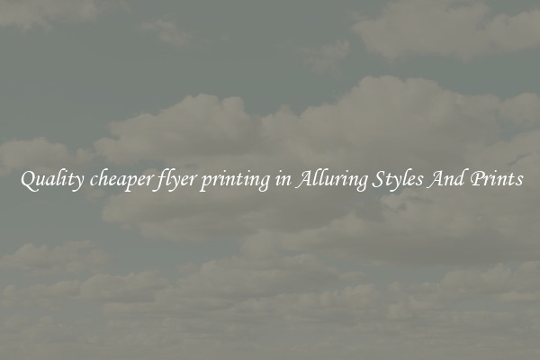 Quality cheaper flyer printing in Alluring Styles And Prints