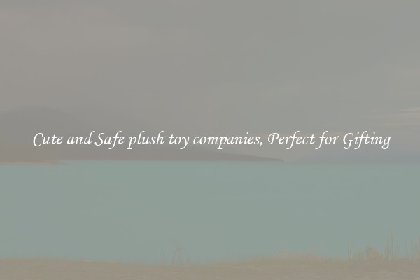 Cute and Safe plush toy companies, Perfect for Gifting