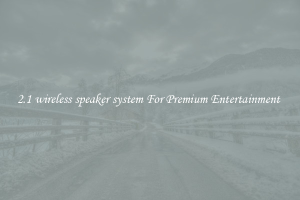 2.1 wireless speaker system For Premium Entertainment 