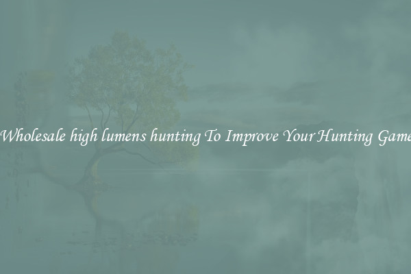 Wholesale high lumens hunting To Improve Your Hunting Game