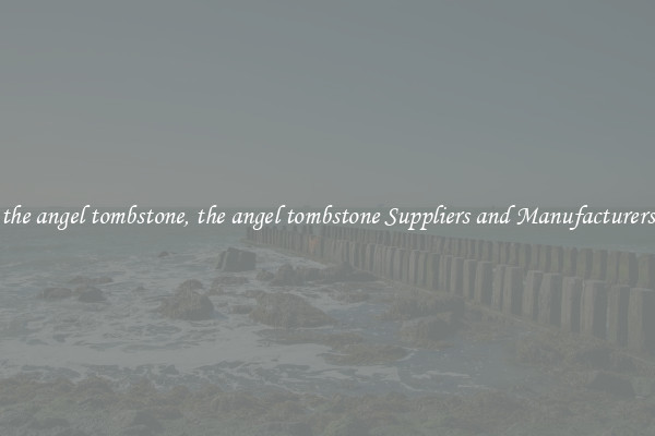 the angel tombstone, the angel tombstone Suppliers and Manufacturers