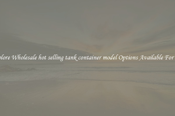 Explore Wholesale hot selling tank container model Options Available For You