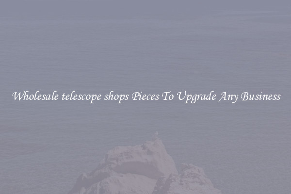 Wholesale telescope shops Pieces To Upgrade Any Business