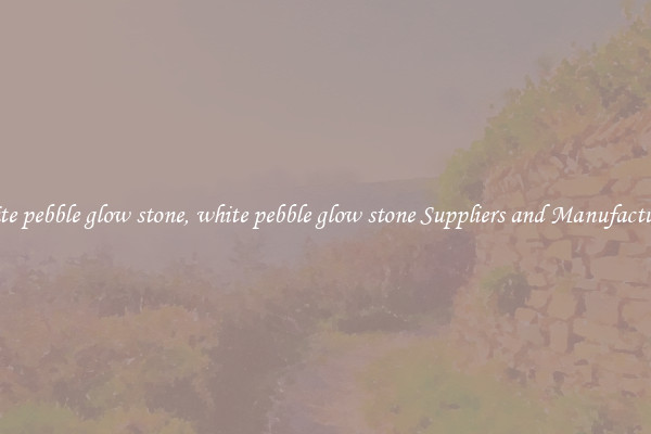 white pebble glow stone, white pebble glow stone Suppliers and Manufacturers