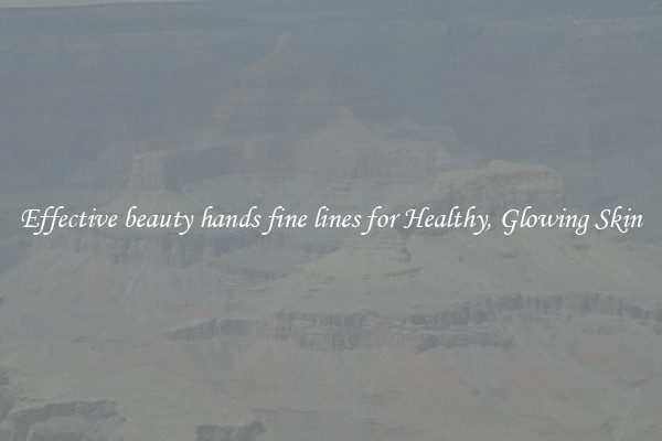 Effective beauty hands fine lines for Healthy, Glowing Skin