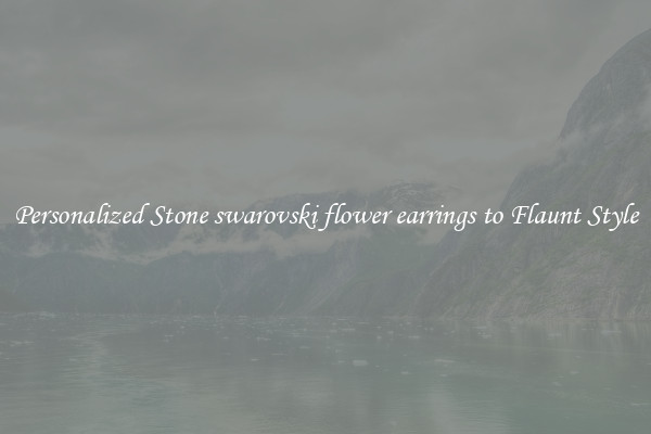 Personalized Stone swarovski flower earrings to Flaunt Style