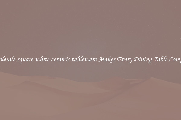 Wholesale square white ceramic tableware Makes Every Dining Table Complete