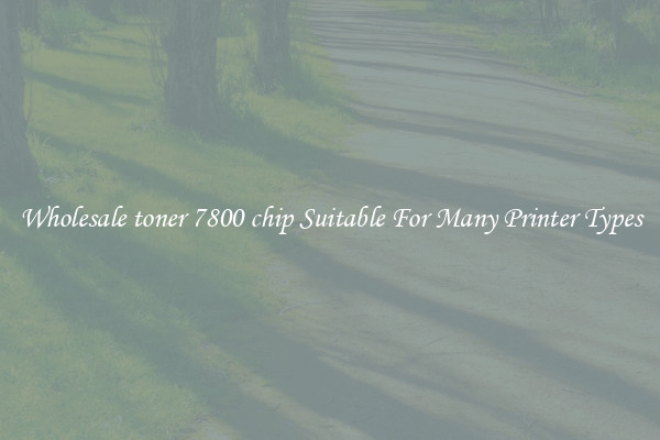 Wholesale toner 7800 chip Suitable For Many Printer Types