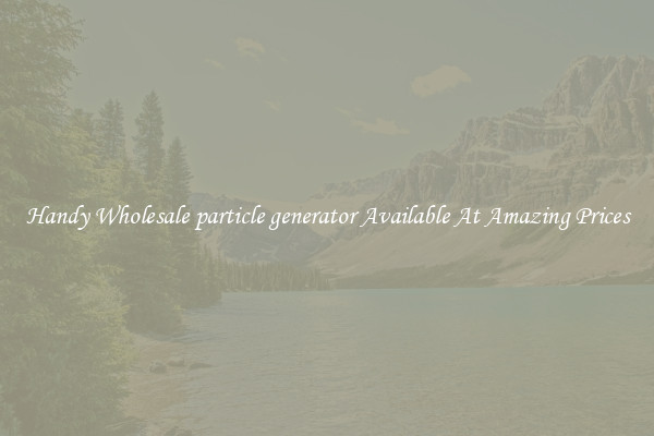 Handy Wholesale particle generator Available At Amazing Prices
