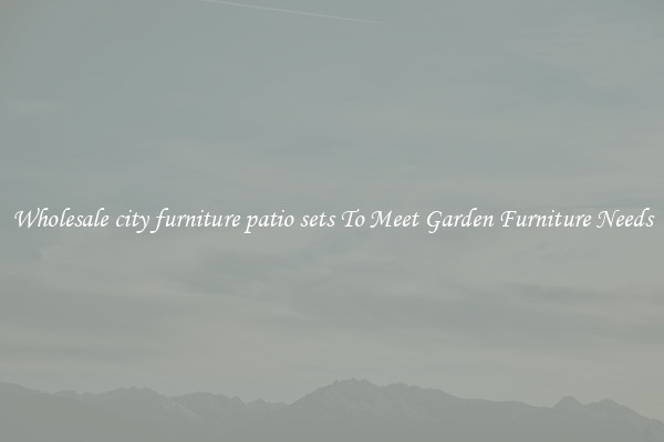 Wholesale city furniture patio sets To Meet Garden Furniture Needs