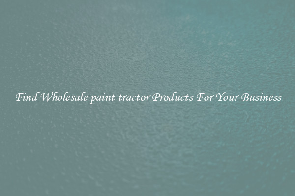 Find Wholesale paint tractor Products For Your Business