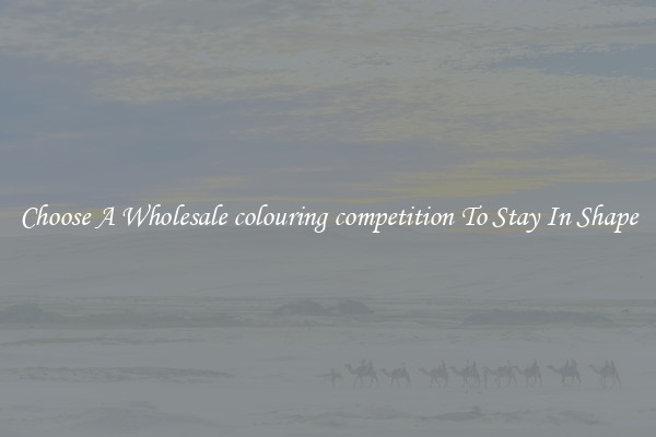 Choose A Wholesale colouring competition To Stay In Shape