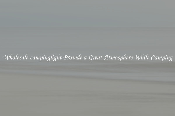 Wholesale campinglight Provide a Great Atmosphere While Camping