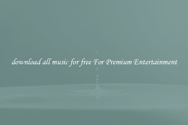 download all music for free For Premium Entertainment