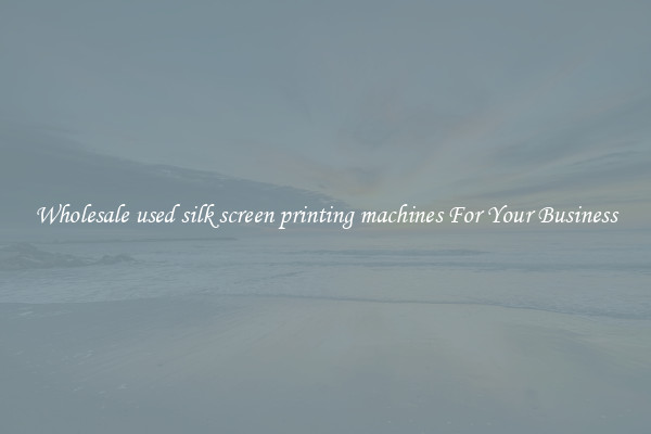 Wholesale used silk screen printing machines For Your Business
