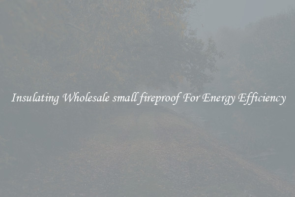 Insulating Wholesale small fireproof For Energy Efficiency