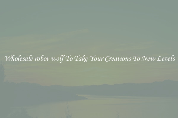 Wholesale robot wolf To Take Your Creations To New Levels