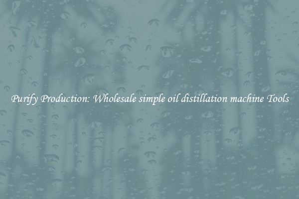 Purify Production: Wholesale simple oil distillation machine Tools