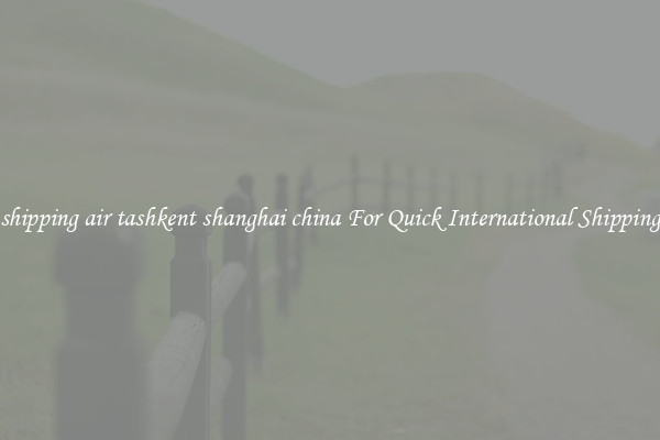 shipping air tashkent shanghai china For Quick International Shipping