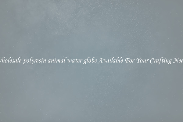 Wholesale polyresin animal water globe Available For Your Crafting Needs