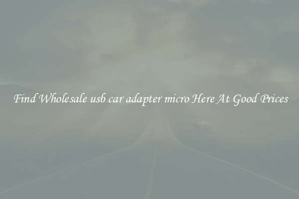 Find Wholesale usb car adapter micro Here At Good Prices