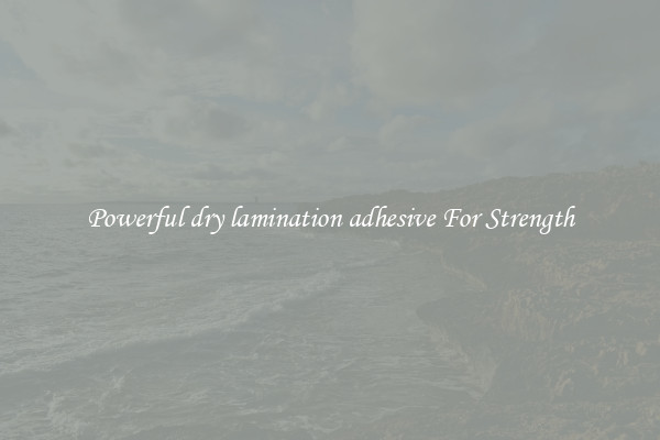 Powerful dry lamination adhesive For Strength