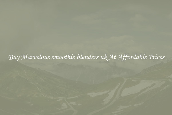 Buy Marvelous smoothie blenders uk At Affordable Prices