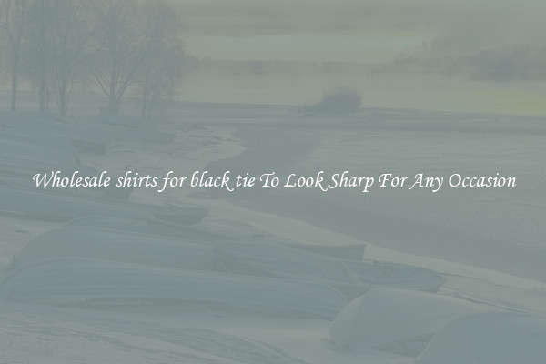 Wholesale shirts for black tie To Look Sharp For Any Occasion